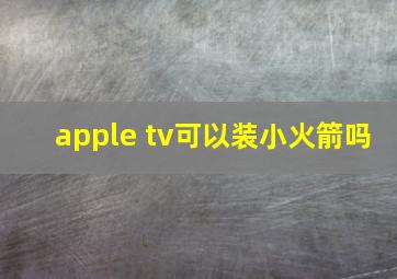 apple tv可以装小火箭吗